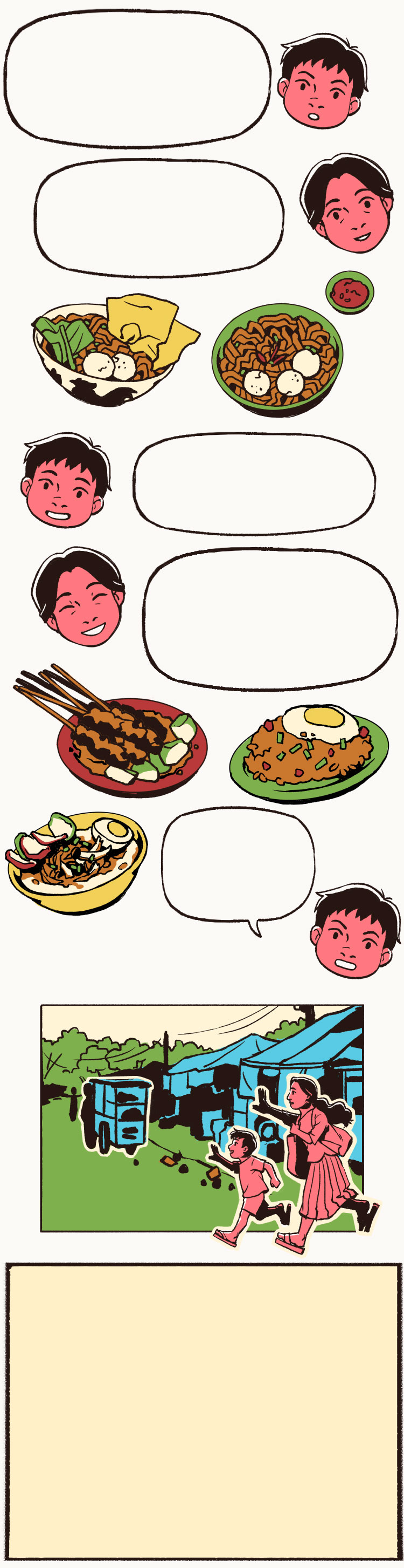 Ahmad and his mom imagine bowls of delicious food sold by kaki lima sellers: bakso or beef meatball noodles with extra sambal and wontons, nicely grilled and lightly charred sate or meat on skewers, Indonesian-style fried rice with a fried egg on top, and finally, a bowl of chicken porridge with generous toppings of spring onions, sauce, and crackers. The chicken porridge vendor is still there and the two rush to catch him before he leaves.